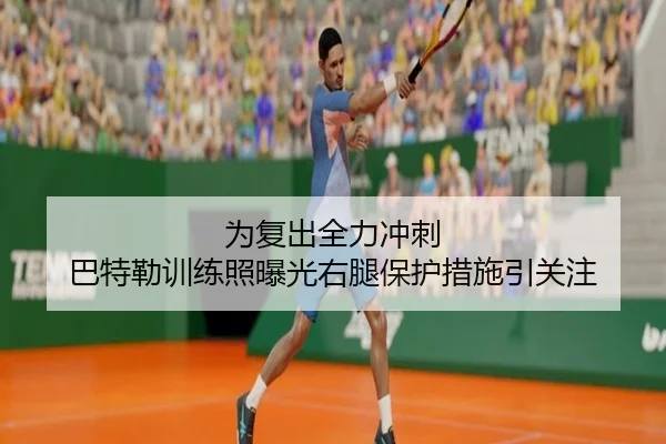 为复出全力冲刺 巴特勒训练照曝光右腿保护措施引关注