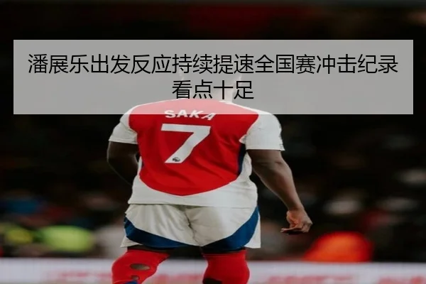 潘展乐出发反应持续提速全国赛冲击纪录看点十足